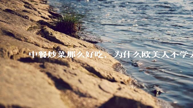 中餐炒菜那么好吃，为什么欧美人不学去？
